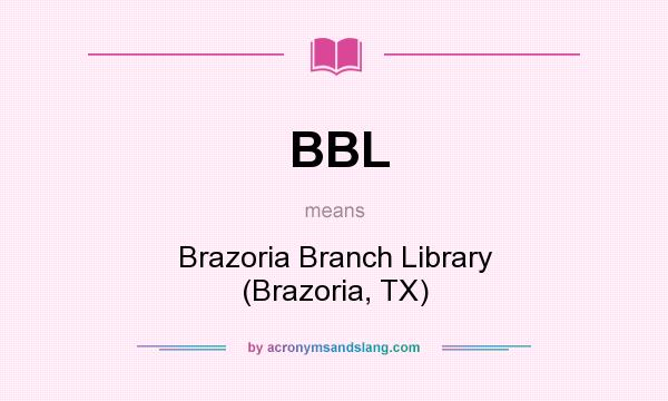 What does BBL mean? It stands for Brazoria Branch Library (Brazoria, TX)