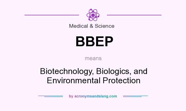 What does BBEP mean? It stands for Biotechnology, Biologics, and Environmental Protection