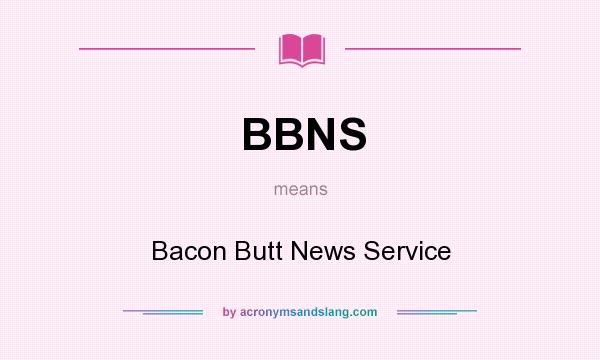 What does BBNS mean? It stands for Bacon Butt News Service