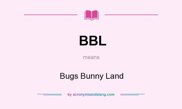 What does BBL mean? It stands for Bugs Bunny Land