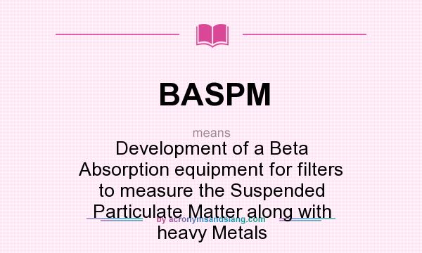 What does BASPM mean? It stands for Development of a Beta Absorption equipment for filters to measure the Suspended Particulate Matter along with heavy Metals