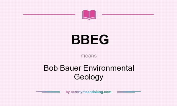 What does BBEG mean? It stands for Bob Bauer Environmental Geology