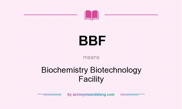What does BBF mean? It stands for Biochemistry Biotechnology Facility