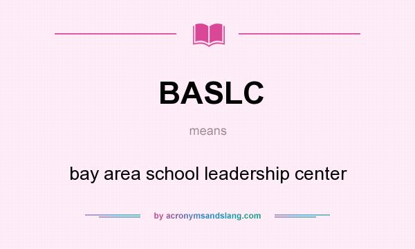 What does BASLC mean? It stands for bay area school leadership center