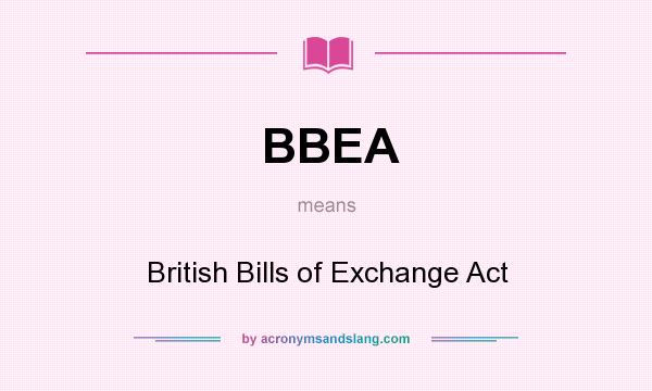 What does BBEA mean? It stands for British Bills of Exchange Act