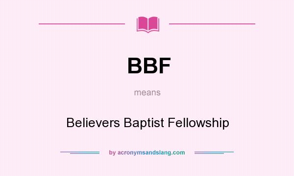 What does BBF mean? It stands for Believers Baptist Fellowship