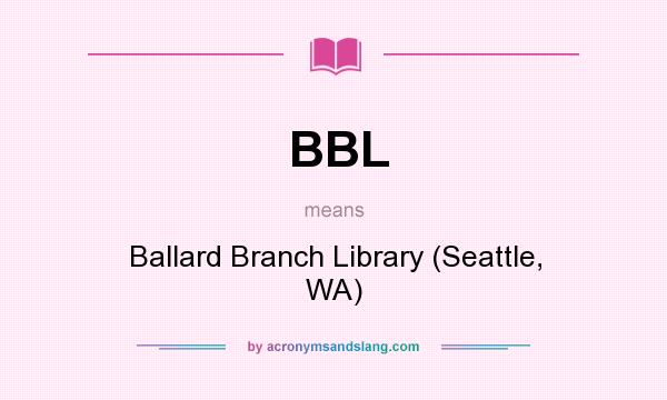 What does BBL mean? It stands for Ballard Branch Library (Seattle, WA)