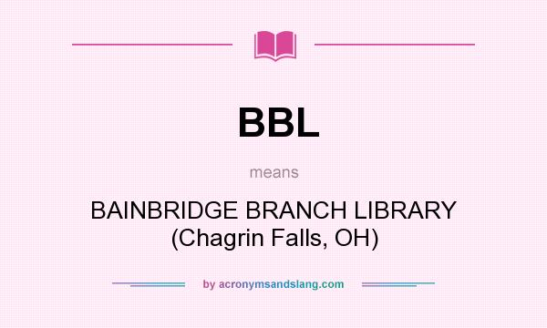 What does BBL mean? It stands for BAINBRIDGE BRANCH LIBRARY (Chagrin Falls, OH)