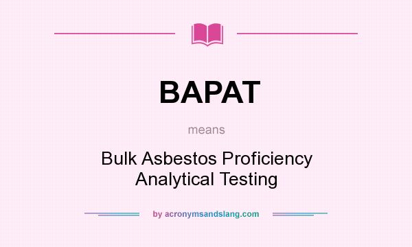 What does BAPAT mean? It stands for Bulk Asbestos Proficiency Analytical Testing
