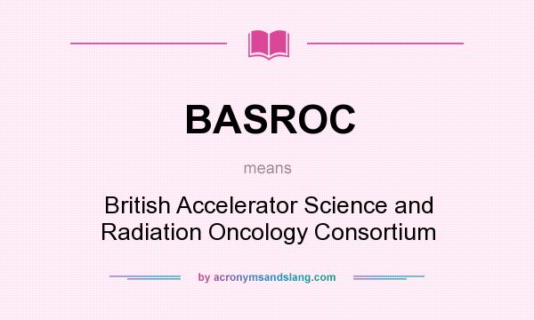 What does BASROC mean? It stands for British Accelerator Science and Radiation Oncology Consortium