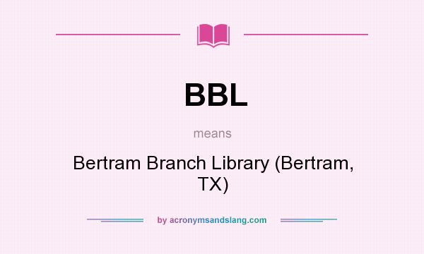 What does BBL mean? It stands for Bertram Branch Library (Bertram, TX)
