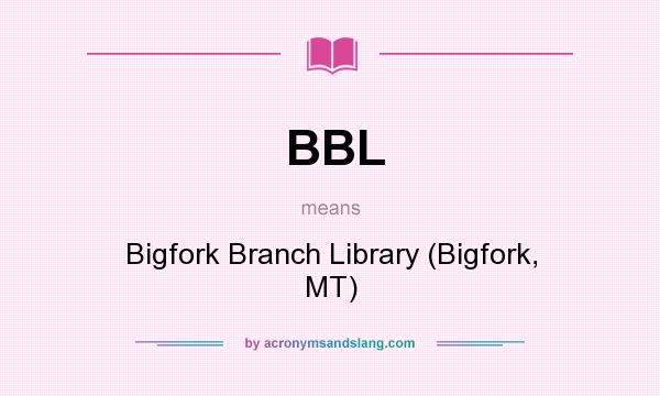 What does BBL mean? It stands for Bigfork Branch Library (Bigfork, MT)
