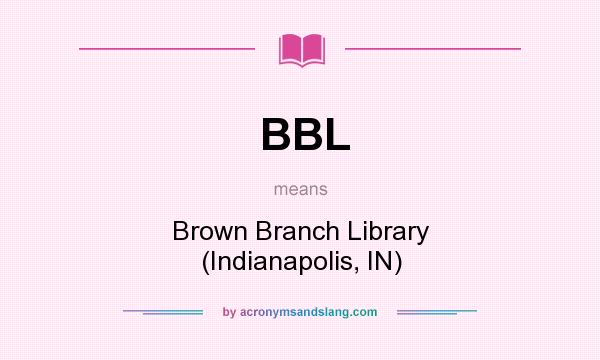 What does BBL mean? It stands for Brown Branch Library (Indianapolis, IN)