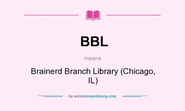 What does BBL mean? It stands for Brainerd Branch Library (Chicago, IL)