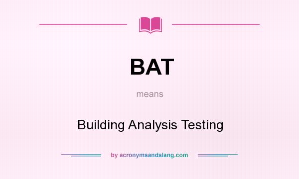 What does BAT mean? It stands for Building Analysis Testing