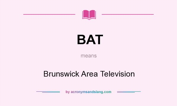 What does BAT mean? It stands for Brunswick Area Television