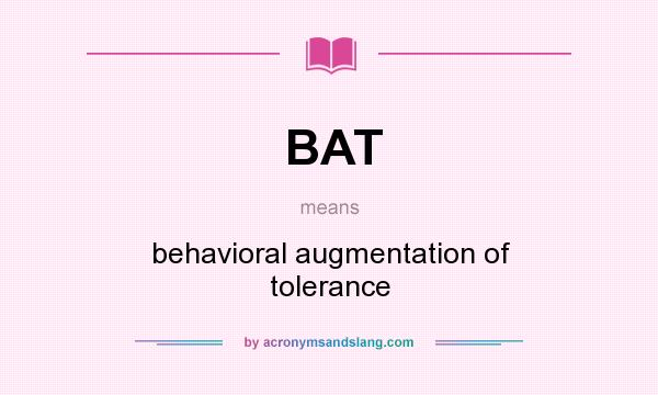 What does BAT mean? It stands for behavioral augmentation of tolerance