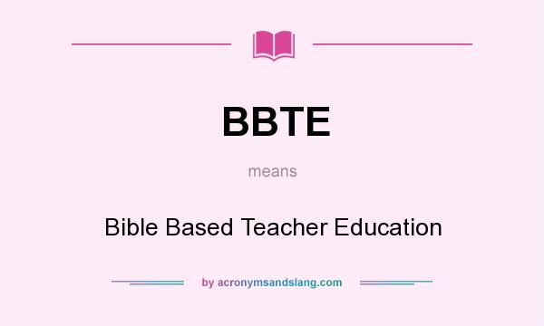 What does BBTE mean? It stands for Bible Based Teacher Education