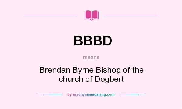 What does BBBD mean? It stands for Brendan Byrne Bishop of the church of Dogbert