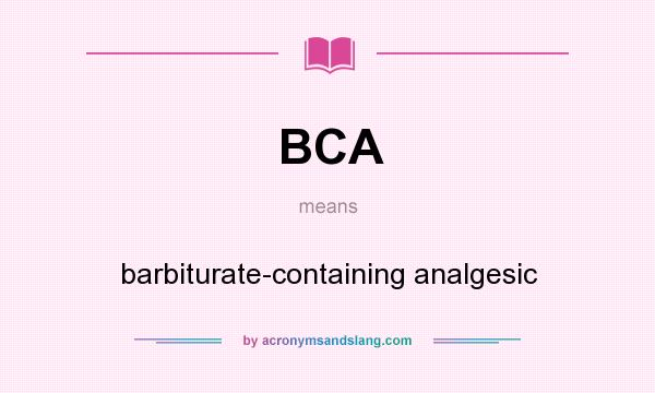 What does BCA mean? It stands for barbiturate-containing analgesic