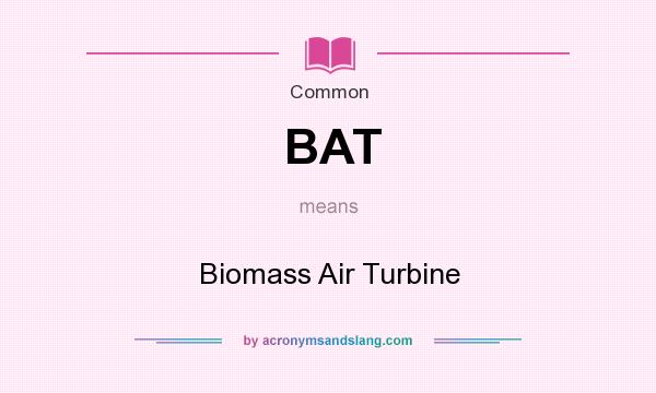 What does BAT mean? It stands for Biomass Air Turbine