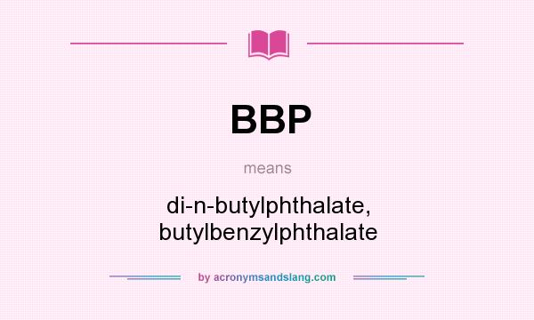 What does BBP mean? It stands for di-n-butylphthalate, butylbenzylphthalate