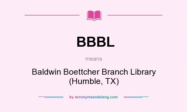 What does BBBL mean? It stands for Baldwin Boettcher Branch Library (Humble, TX)
