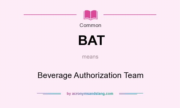 What does BAT mean? It stands for Beverage Authorization Team