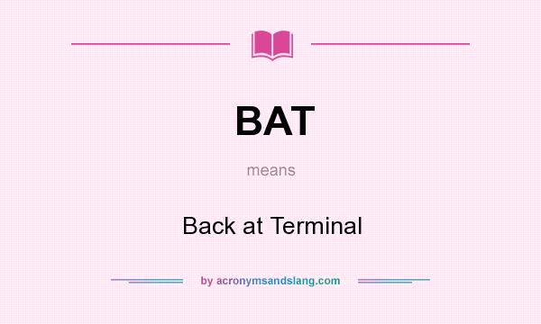 What does BAT mean? It stands for Back at Terminal