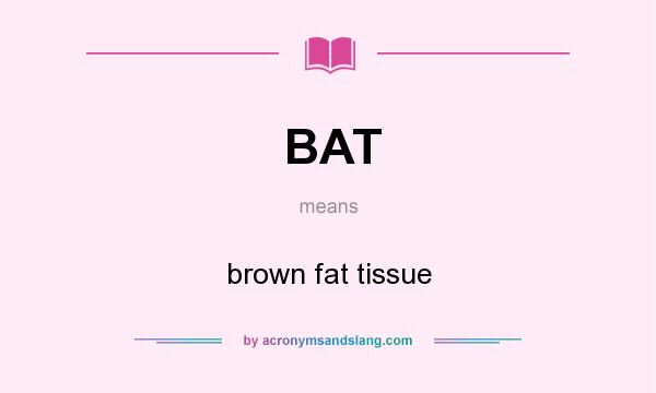 What does BAT mean? It stands for brown fat tissue