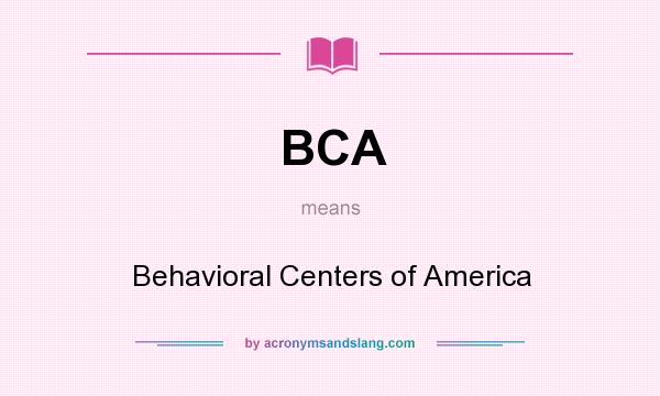 What does BCA mean? It stands for Behavioral Centers of America