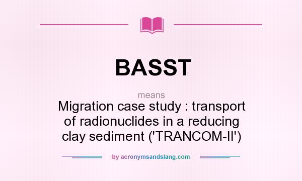 What does BASST mean? It stands for Migration case study : transport of radionuclides in a reducing clay sediment (`TRANCOM-II`)