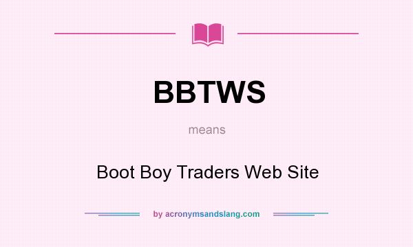 What does BBTWS mean? It stands for Boot Boy Traders Web Site
