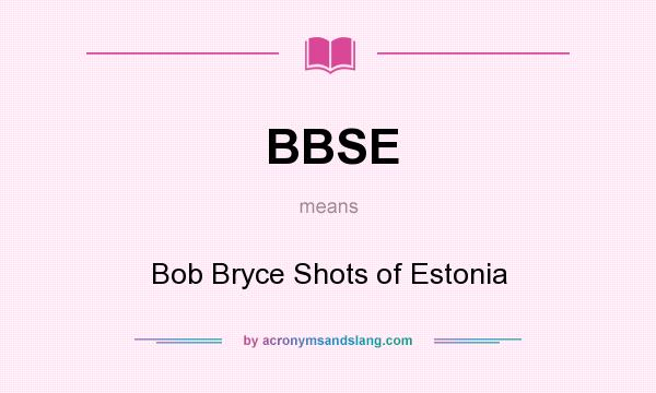 What does BBSE mean? It stands for Bob Bryce Shots of Estonia