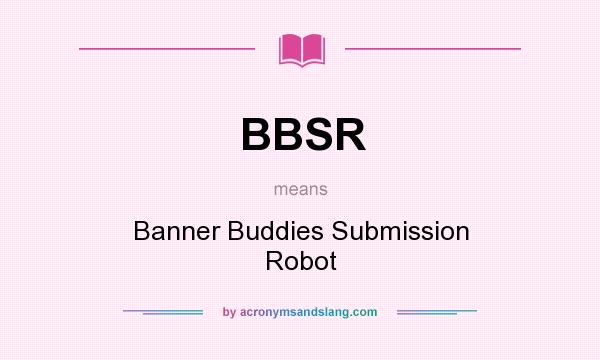 What does BBSR mean? It stands for Banner Buddies Submission Robot
