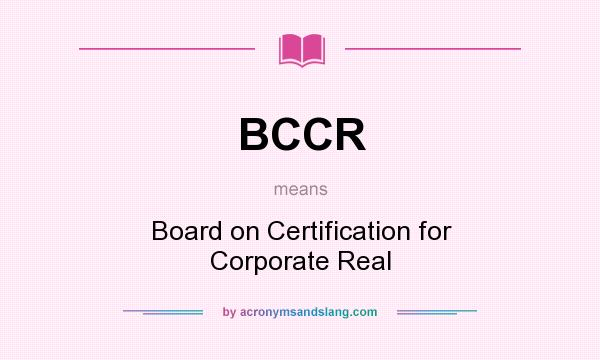 What does BCCR mean? It stands for Board on Certification for Corporate Real