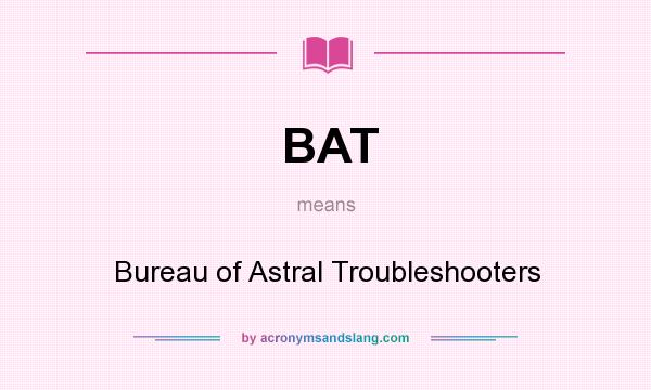 What does BAT mean? It stands for Bureau of Astral Troubleshooters