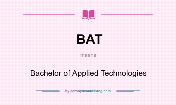 What does BAT mean? It stands for Bachelor of Applied Technologies