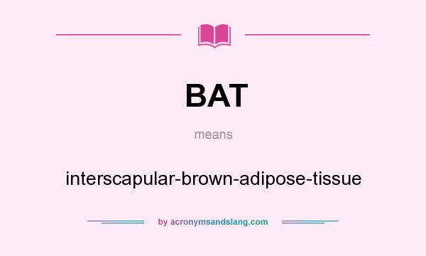 What does BAT mean? It stands for interscapular-brown-adipose-tissue