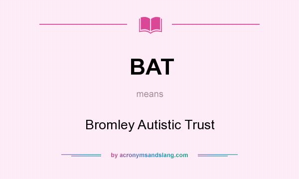 What does BAT mean? It stands for Bromley Autistic Trust