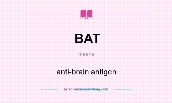 What does BAT mean? It stands for anti-brain antigen