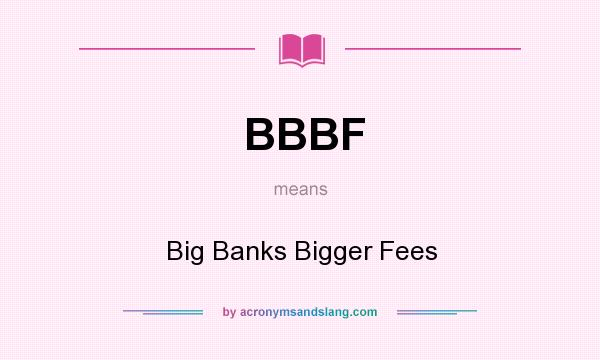 What does BBBF mean? It stands for Big Banks Bigger Fees