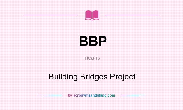 What does BBP mean? It stands for Building Bridges Project