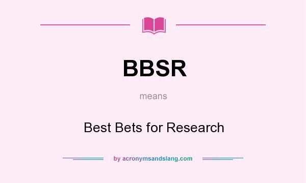 What does BBSR mean? It stands for Best Bets for Research