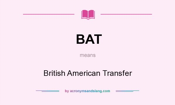 What does BAT mean? It stands for British American Transfer