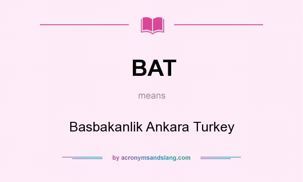 What does BAT mean? It stands for Basbakanlik Ankara Turkey