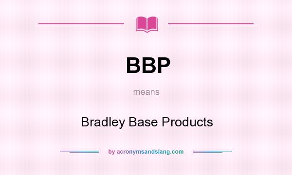 What does BBP mean? It stands for Bradley Base Products