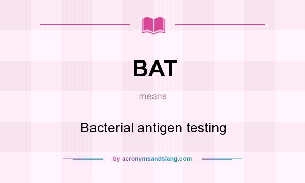 What does BAT mean? It stands for Bacterial antigen testing