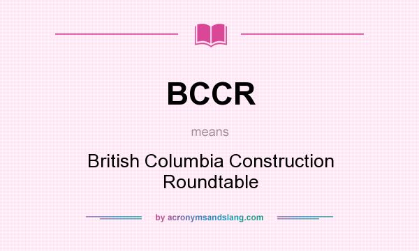 What does BCCR mean? It stands for British Columbia Construction Roundtable