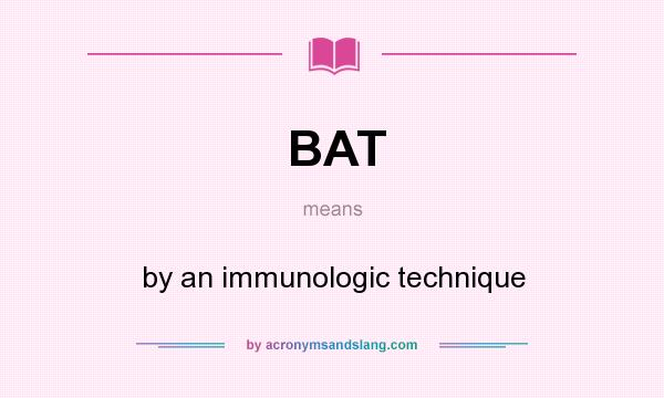 What does BAT mean? It stands for by an immunologic technique